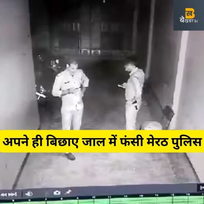 अपने ही बिछाए जाल में फंसी मेरठ पुलिस , CCTV ने खोली पोल...