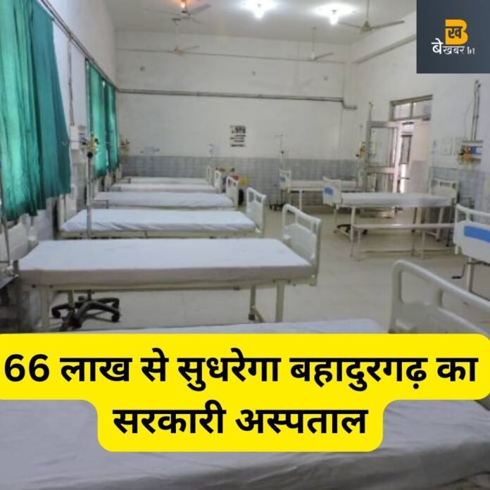 66 लाख से सुधरेगी बहादुरगढ़ के सरकारी अस्पताल की सूरत, मिलेंगी ये सुविधाएं…