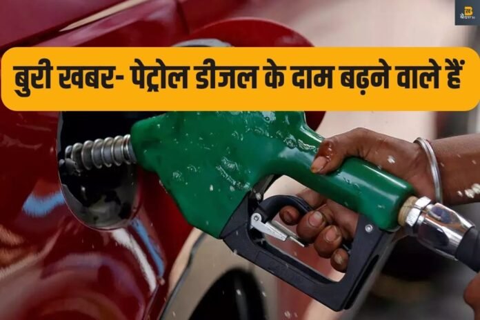 सावधान! अब पेट्रोल डीजल के दाम बढ़ने वाले हैं, क्या है वजह ?