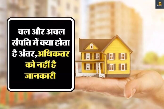 चल और अचल संपत्ति में क्या है अंतर ? यहाँ जानें आसान भाषा में!