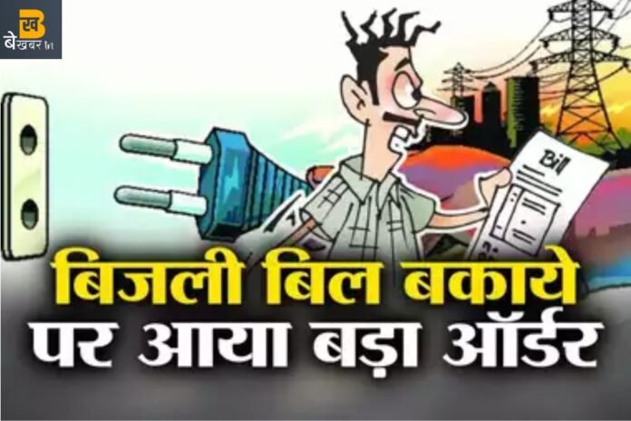 बिजली बिल बकाया है तो भी नहीं कटेगी घर की बिजली, ये है नया आदेश…