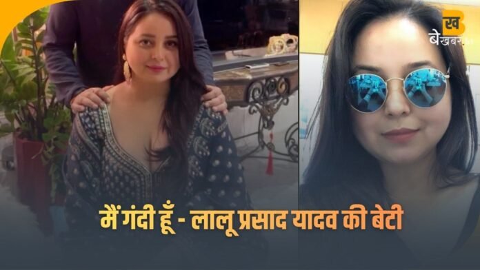 मैं गंदी हूँ और मैंने अपने पिता को अपनी गंदी किडनी लगवा दी, करोड़ों रूपए लिए , टिकट लिया तब लगवाई गंदी किडनी- लालू की बेटी