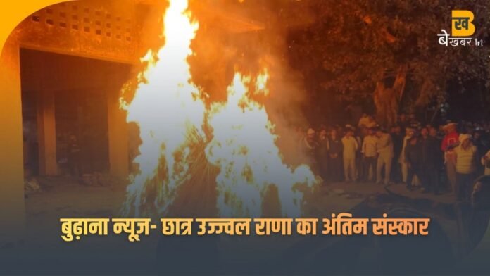 बुढ़ाना में दर्दनाक विदाई: छात्र उज्ज्वल राणा का श्मशान घाट पर अंतिम संस्कार, सबने ली राहत की सांस—बवाल टला, लेकिन सवाल बाकी!